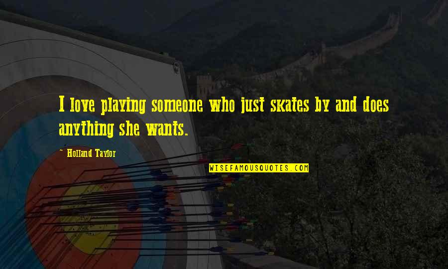 All She Wants Is Love Quotes By Holland Taylor: I love playing someone who just skates by
