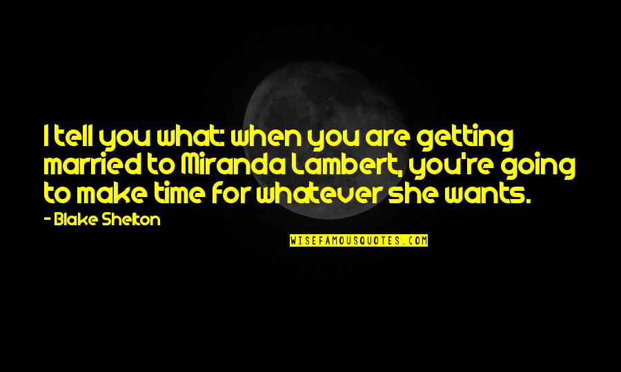 All She Wants Is Your Time Quotes By Blake Shelton: I tell you what: when you are getting
