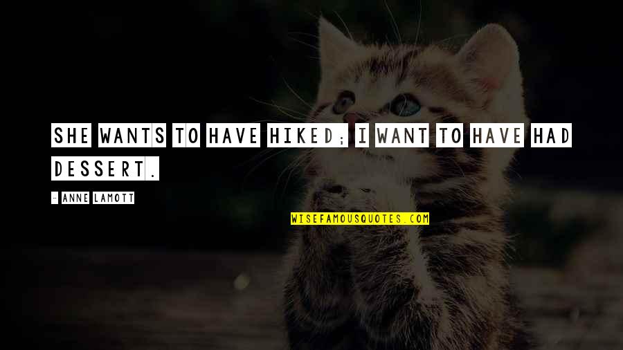 All She Wants Quotes By Anne Lamott: She wants to have hiked; I want to All She Wants Quotes By Anne Lamott: She wants to have hiked; I want to