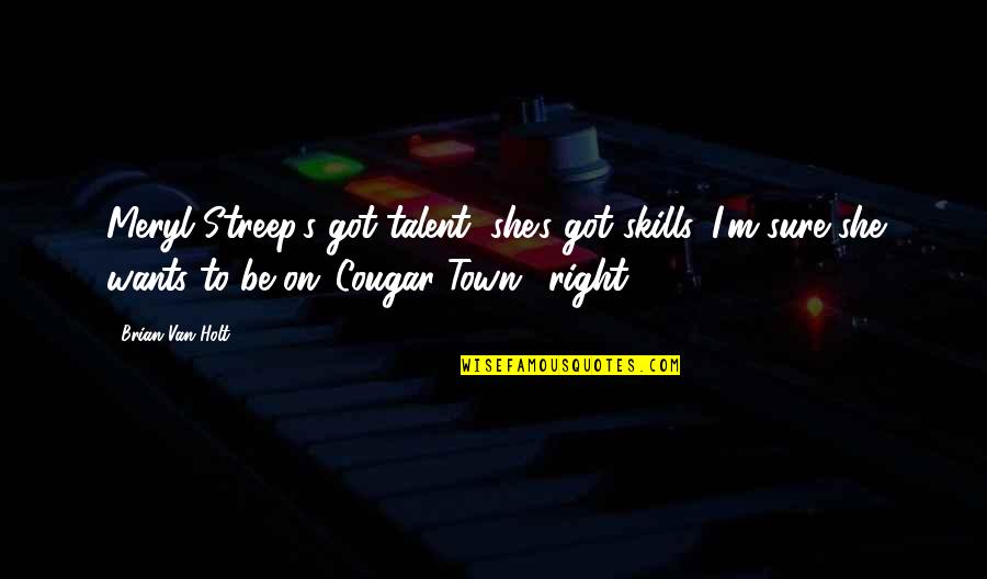All She Wants Quotes By Brian Van Holt: Meryl Streep's got talent, she's got skills. I'm All She Wants Quotes By Brian Van Holt: Meryl Streep's got talent, she's got skills. I'm
