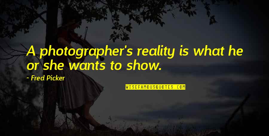 All She Wants Quotes By Fred Picker: A photographer's reality is what he or she