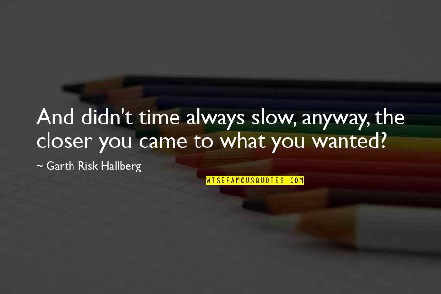 All Slow R B Quotes By Garth Risk Hallberg: And didn't time always slow, anyway, the closer