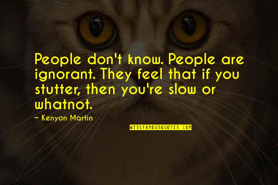 All Slow R B Quotes By Kenyon Martin: People don't know. People are ignorant. They feel