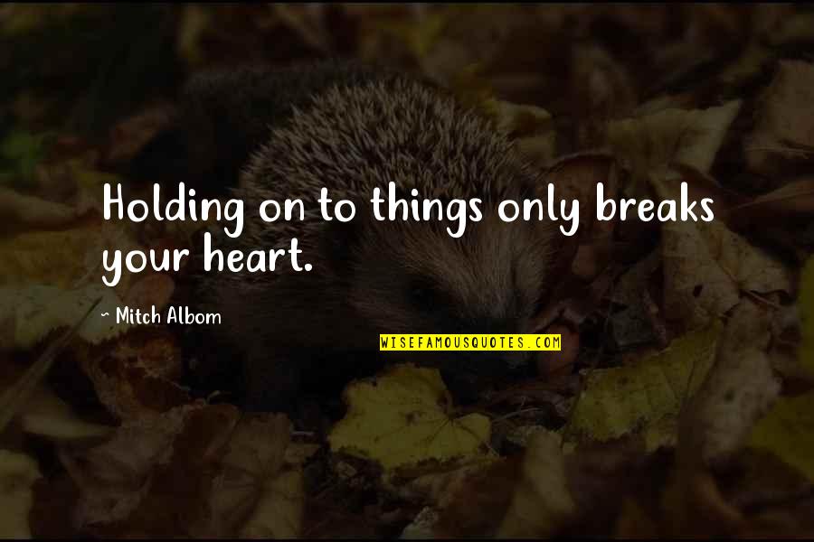 All Slow Rock Quotes By Mitch Albom: Holding on to things only breaks your heart. All Slow Rock Quotes By Mitch Albom: Holding on to things only breaks your heart.