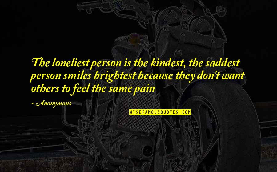 All Smiles Because Of You Quotes By Anonymous: The loneliest person is the kindest, the saddest