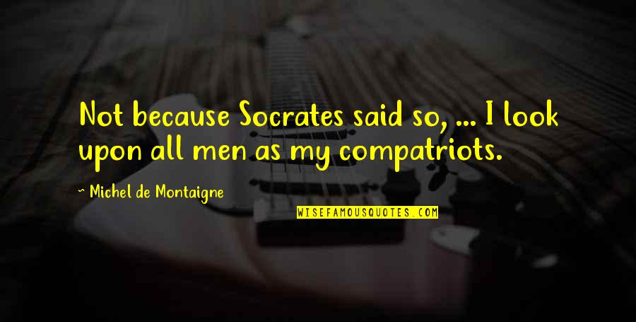All Socrates Quotes By Michel De Montaigne: Not because Socrates said so, ... I look All Socrates Quotes By Michel De Montaigne: Not because Socrates said so, ... I look