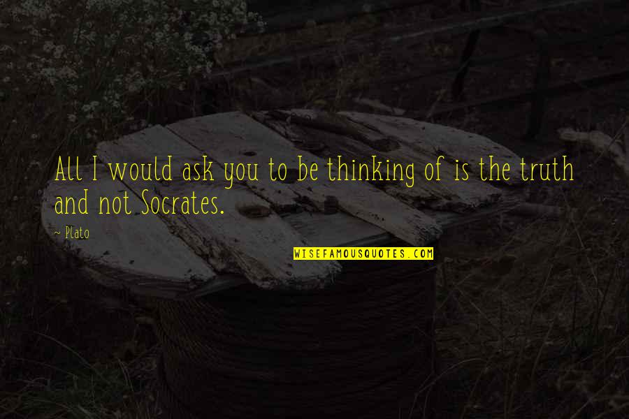 All Socrates Quotes By Plato: All I would ask you to be thinking
