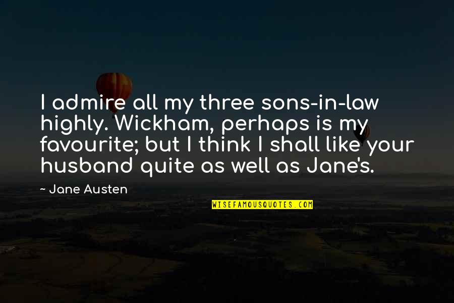 All Sons Quotes By Jane Austen: I admire all my three sons-in-law highly. Wickham,