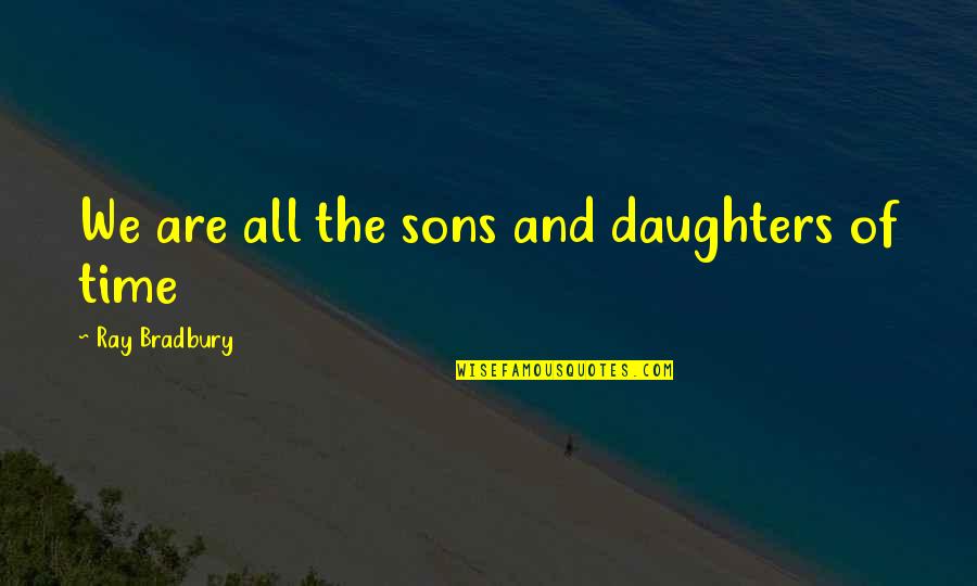 All Sons Quotes By Ray Bradbury: We are all the sons and daughters of