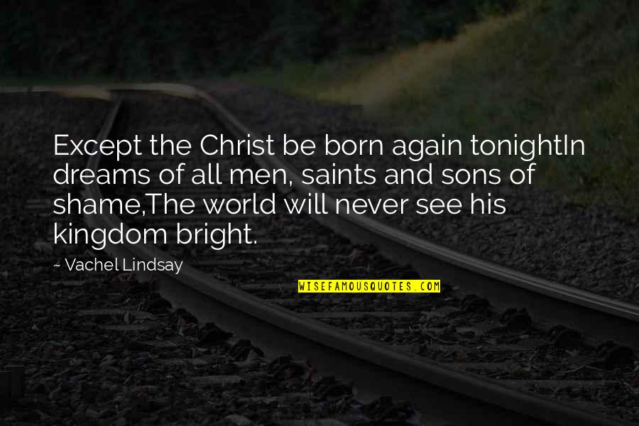 All Sons Quotes By Vachel Lindsay: Except the Christ be born again tonightIn dreams