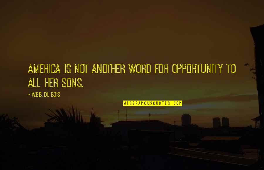 All Sons Quotes By W.E.B. Du Bois: America is not another word for Opportunity to
