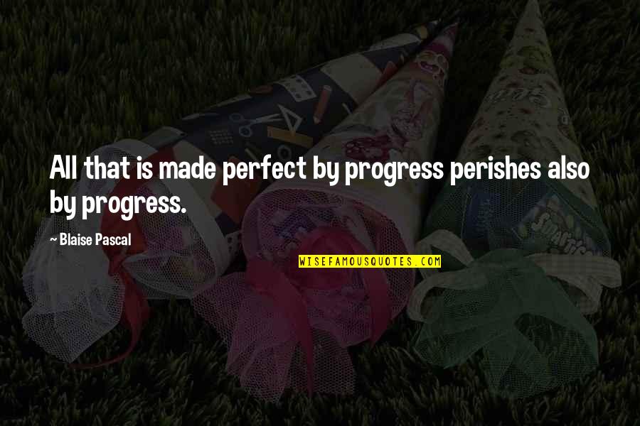 All Star Shoes Quotes By Blaise Pascal: All that is made perfect by progress perishes