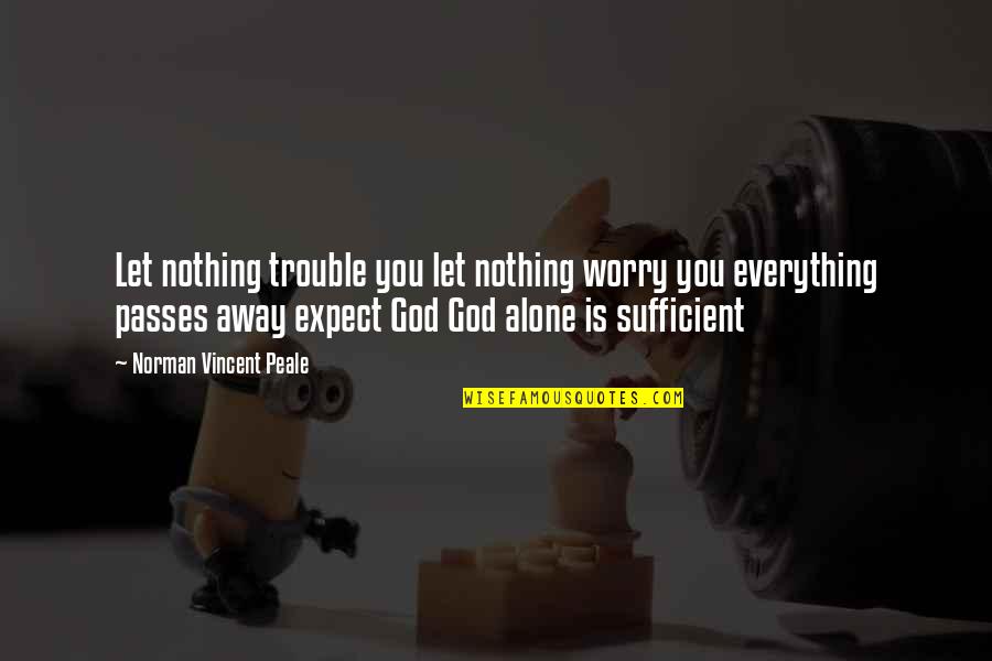 All Sufficient God Quotes By Norman Vincent Peale: Let nothing trouble you let nothing worry you All Sufficient God Quotes By Norman Vincent Peale: Let nothing trouble you let nothing worry you