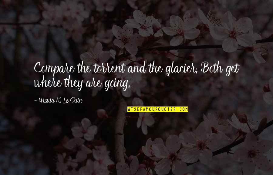 All Tahm Kench Quotes By Ursula K. Le Guin: Compare the torrent and the glacier. Both get All Tahm Kench Quotes By Ursula K. Le Guin: Compare the torrent and the glacier. Both get