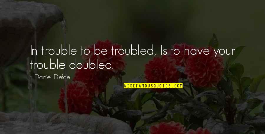 All Takeo Quotes By Daniel Defoe: In trouble to be troubled, Is to have