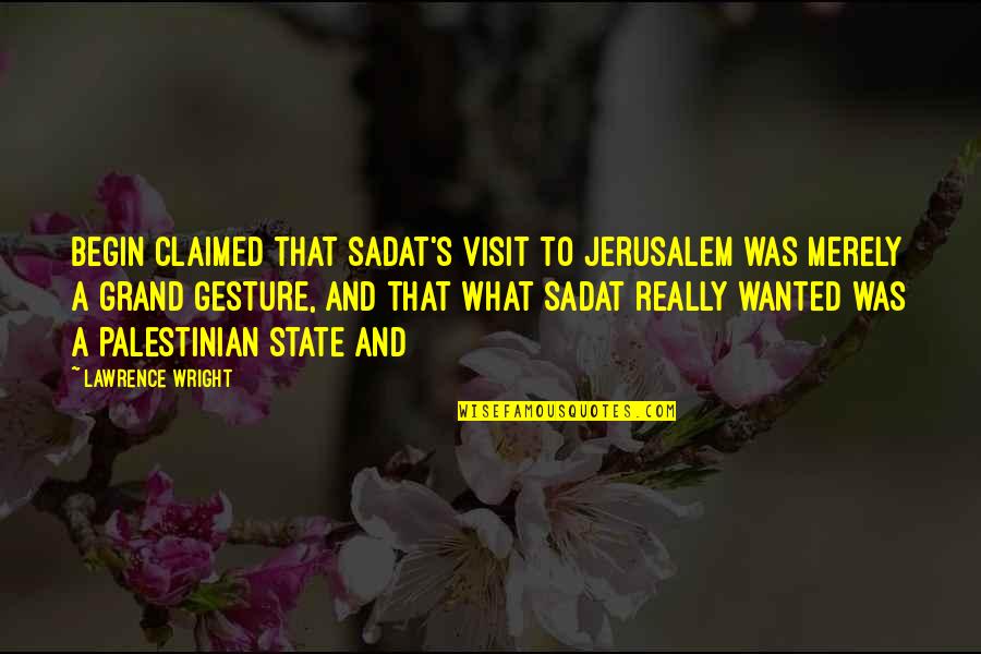 All Takeo Quotes By Lawrence Wright: Begin claimed that Sadat's visit to Jerusalem was