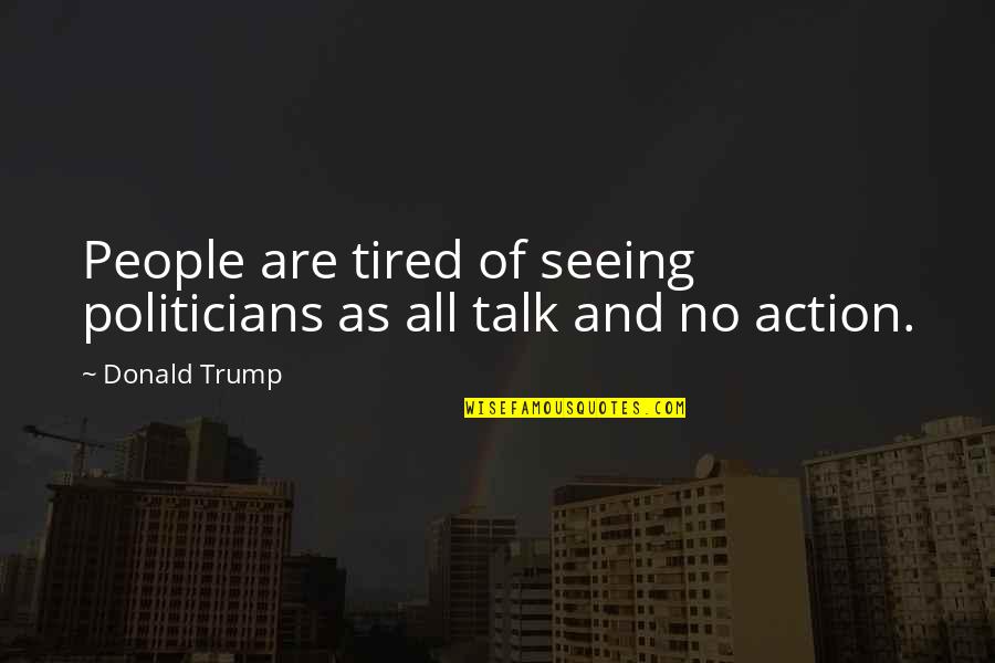 All Talk And No Action Quotes By Donald Trump: People are tired of seeing politicians as all