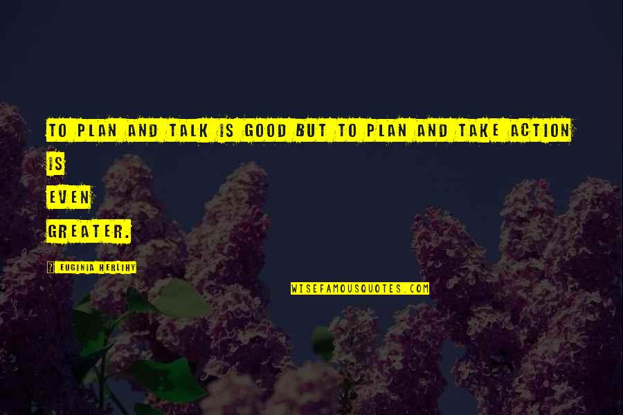 All Talk And No Action Quotes By Euginia Herlihy: To plan and talk is good but to