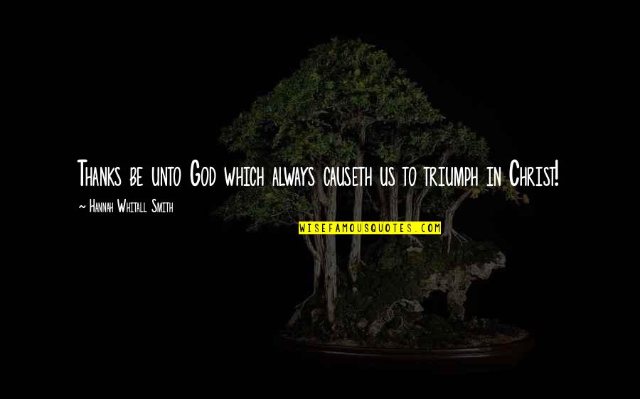 All Thanks To God Quotes By Hannah Whitall Smith: Thanks be unto God which always causeth us All Thanks To God Quotes By Hannah Whitall Smith: Thanks be unto God which always causeth us