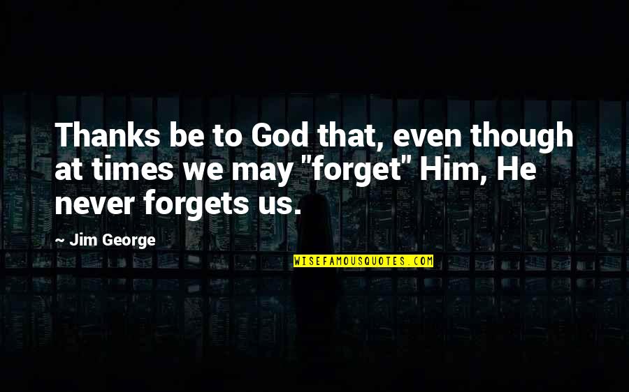 All Thanks To God Quotes By Jim George: Thanks be to God that, even though at