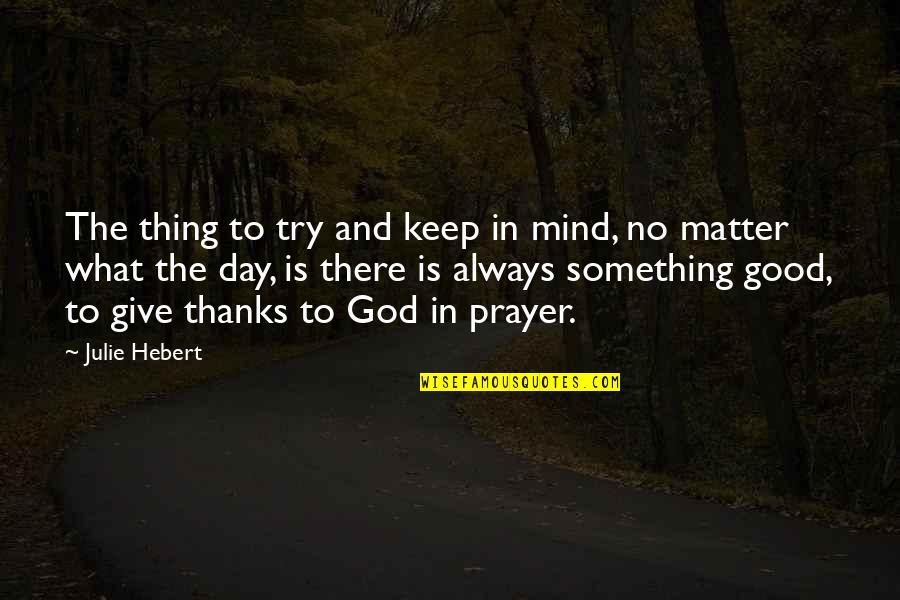 All Thanks To God Quotes By Julie Hebert: The thing to try and keep in mind,