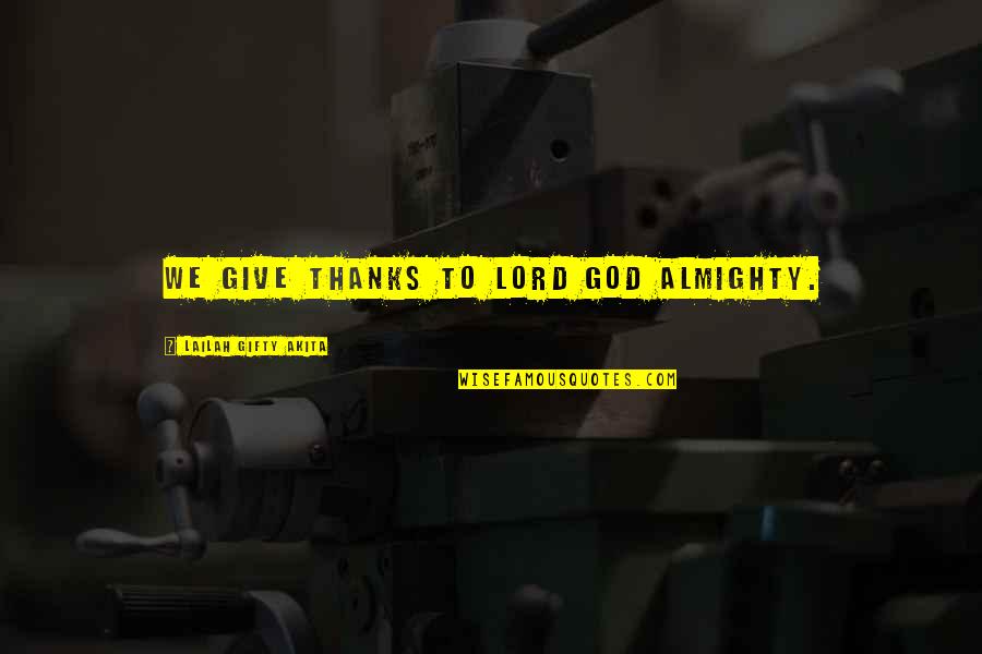 All Thanks To God Quotes By Lailah Gifty Akita: We give thanks to Lord God Almighty.