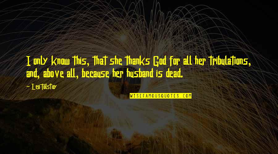 All Thanks To God Quotes By Leo Tolstoy: I only know this, that she thanks God