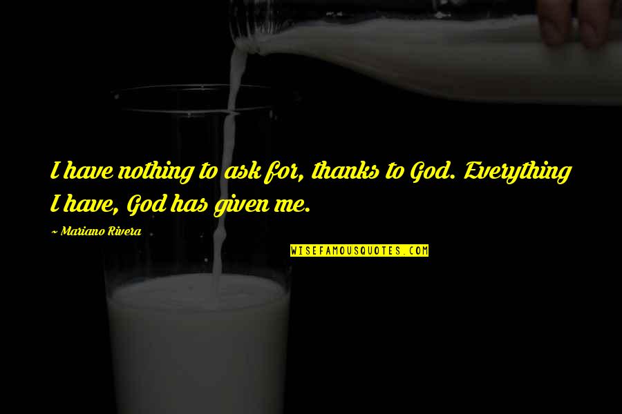 All Thanks To God Quotes By Mariano Rivera: I have nothing to ask for, thanks to