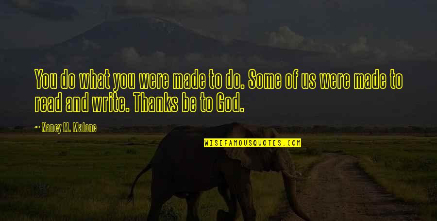 All Thanks To God Quotes By Nancy M. Malone: You do what you were made to do. All Thanks To God Quotes By Nancy M. Malone: You do what you were made to do.