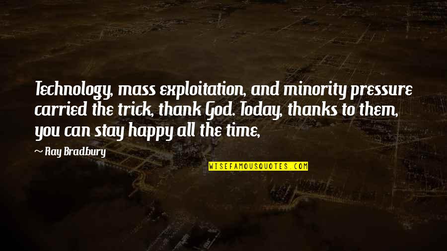 All Thanks To God Quotes By Ray Bradbury: Technology, mass exploitation, and minority pressure carried the