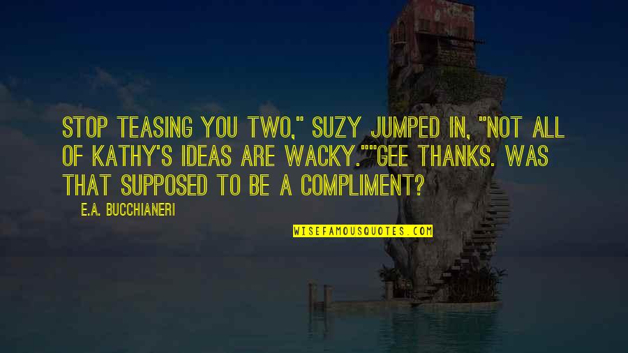 All Thanks To You Quotes By E.A. Bucchianeri: Stop teasing you two," Suzy jumped in, "not All Thanks To You Quotes By E.A. Bucchianeri: Stop teasing you two," Suzy jumped in, "not