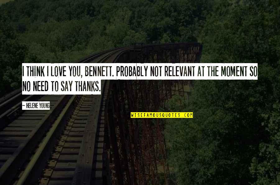 All Thanks To You Quotes By Helene Young: I think I love you, Bennett. Probably not All Thanks To You Quotes By Helene Young: I think I love you, Bennett. Probably not