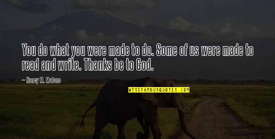 All Thanks To You Quotes By Nancy M. Malone: You do what you were made to do. All Thanks To You Quotes By Nancy M. Malone: You do what you were made to do.