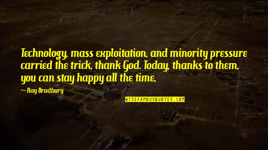 All Thanks To You Quotes By Ray Bradbury: Technology, mass exploitation, and minority pressure carried the All Thanks To You Quotes By Ray Bradbury: Technology, mass exploitation, and minority pressure carried the
