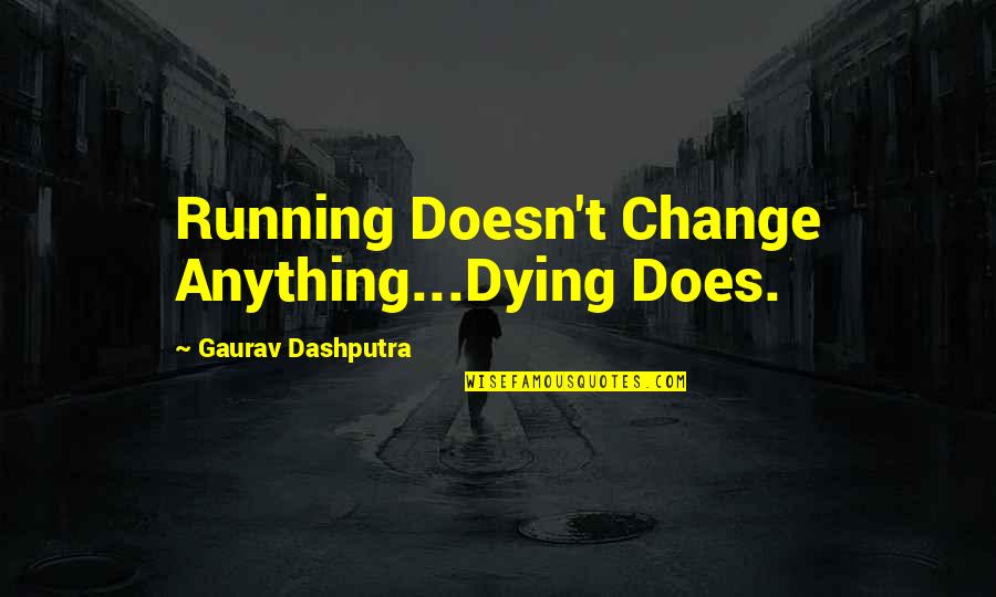 All That Glitters Is Not Gold Quotes By Gaurav Dashputra: Running Doesn't Change Anything...Dying Does.