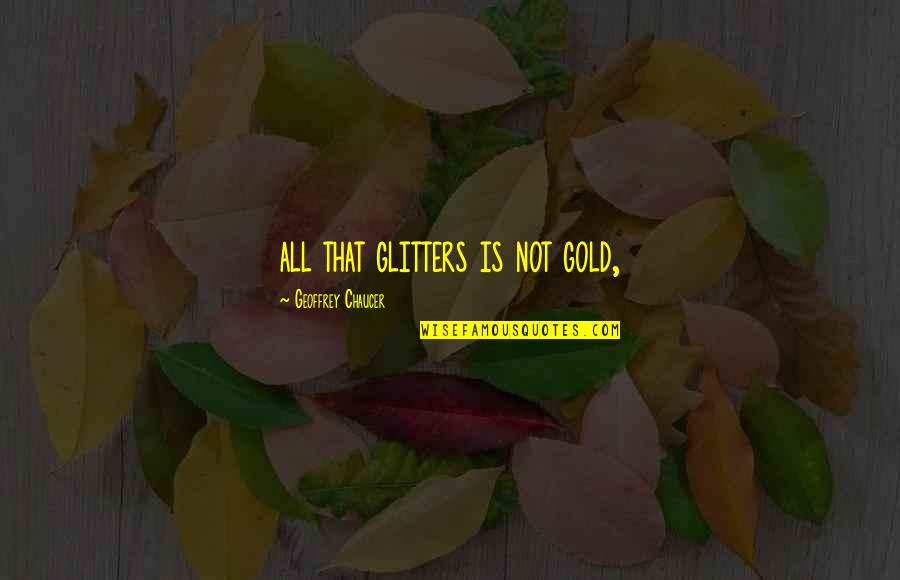 All That Glitters Is Not Gold Quotes By Geoffrey Chaucer: all that glitters is not gold,