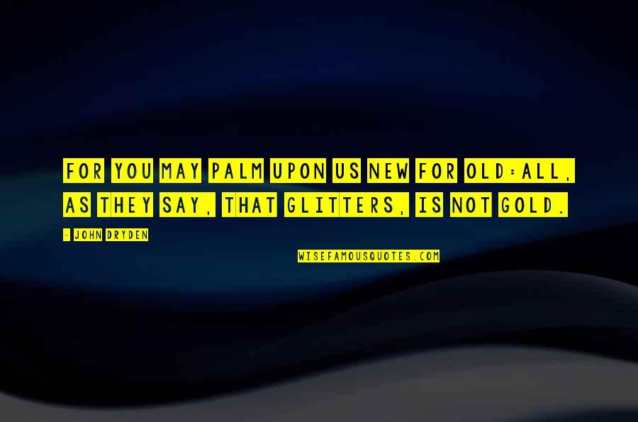 All That Glitters Is Not Gold Quotes By John Dryden: For you may palm upon us new for