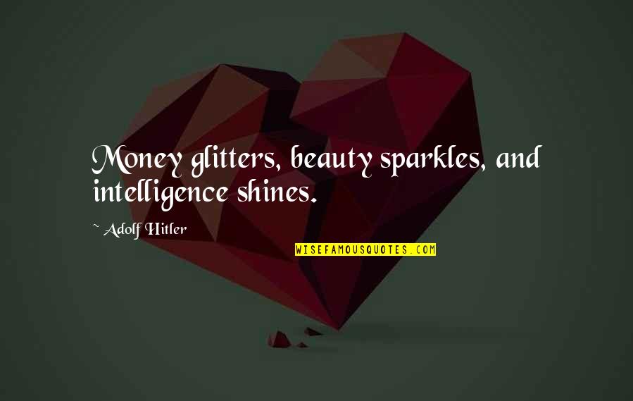 All That Glitters Quotes By Adolf Hitler: Money glitters, beauty sparkles, and intelligence shines.