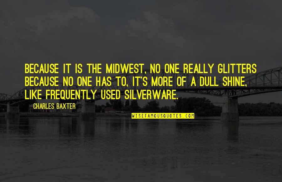 All That Glitters Quotes By Charles Baxter: Because it is the Midwest, no one really