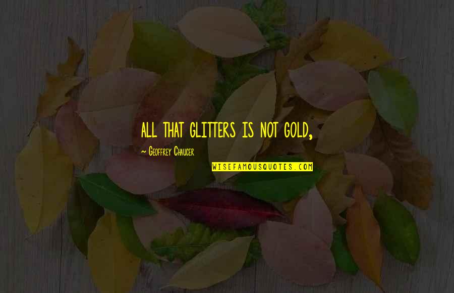 All That Glitters Quotes By Geoffrey Chaucer: all that glitters is not gold,