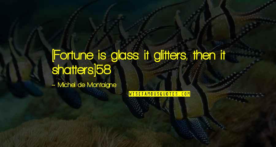 All That Glitters Quotes By Michel De Montaigne: [Fortune is glass: it glitters, then it shatters.]58