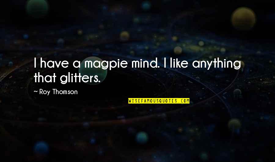 All That Glitters Quotes By Roy Thomson: I have a magpie mind. I like anything