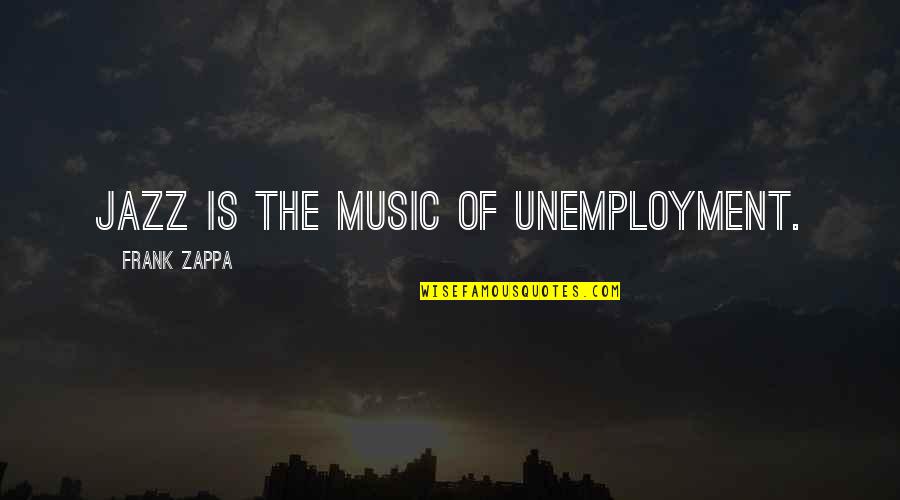 All That Jazz Quotes By Frank Zappa: Jazz is the music of unemployment.