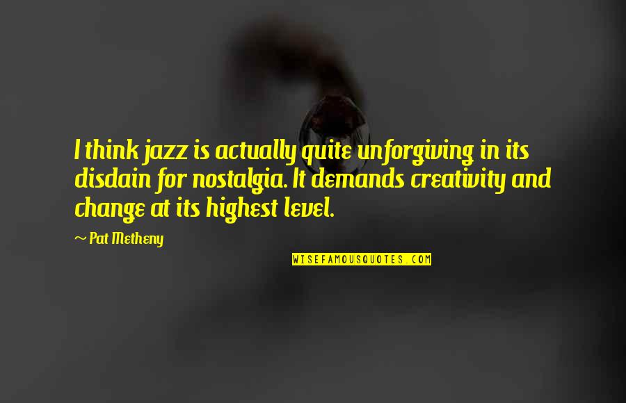 All That Jazz Quotes By Pat Metheny: I think jazz is actually quite unforgiving in