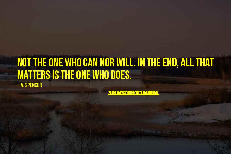 All That Matters In The End Quotes By A. Spencer: Not the one who can nor will. In