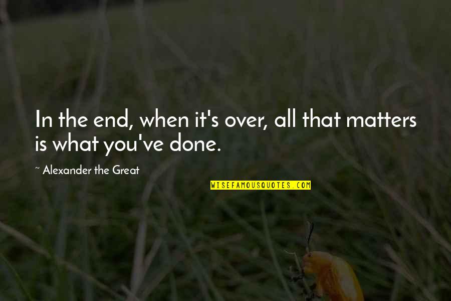 All That Matters In The End Quotes By Alexander The Great: In the end, when it's over, all that