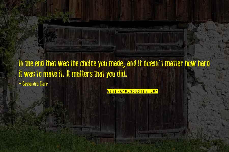All That Matters In The End Quotes By Cassandra Clare: In the end that was the choice you All That Matters In The End Quotes By Cassandra Clare: In the end that was the choice you