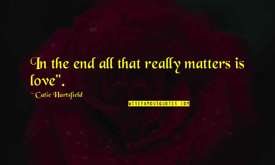 All That Matters In The End Quotes By Catie Hartsfield: In the end all that really matters is