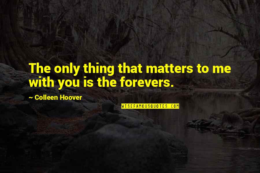 All That Matters Is Me Quotes By Colleen Hoover: The only thing that matters to me with All That Matters Is Me Quotes By Colleen Hoover: The only thing that matters to me with