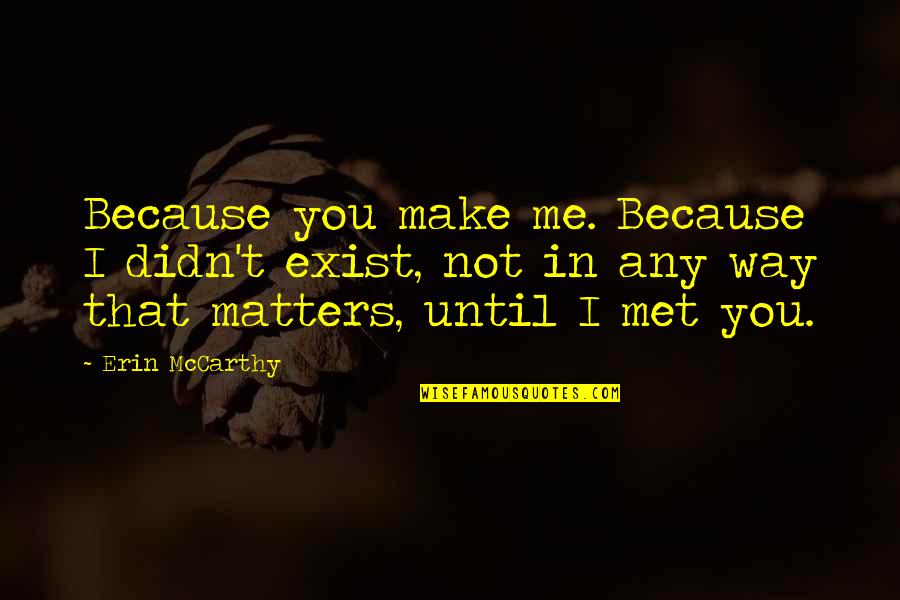 All That Matters Is Me Quotes By Erin McCarthy: Because you make me. Because I didn't exist, All That Matters Is Me Quotes By Erin McCarthy: Because you make me. Because I didn't exist,
